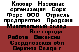 Кассир › Название организации ­ Ворк Форс, ООО › Отрасль предприятия ­ Продажи › Минимальный оклад ­ 28 000 - Все города Работа » Вакансии   . Свердловская обл.,Верхняя Салда г.